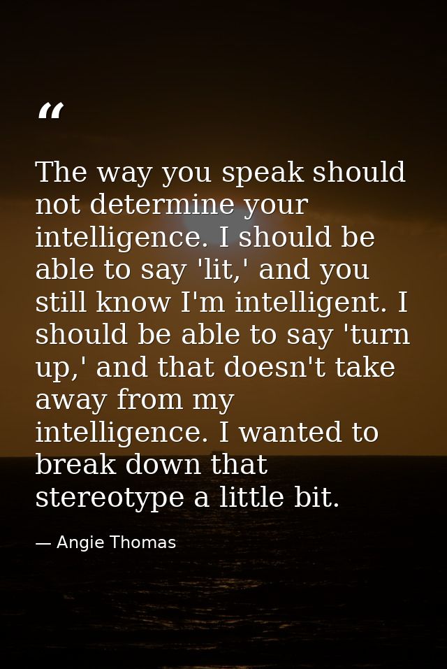 The way you speak should not determine your intelligence. I should be able to say 'lit,' and you still know I'm intellig — Angie Thomas