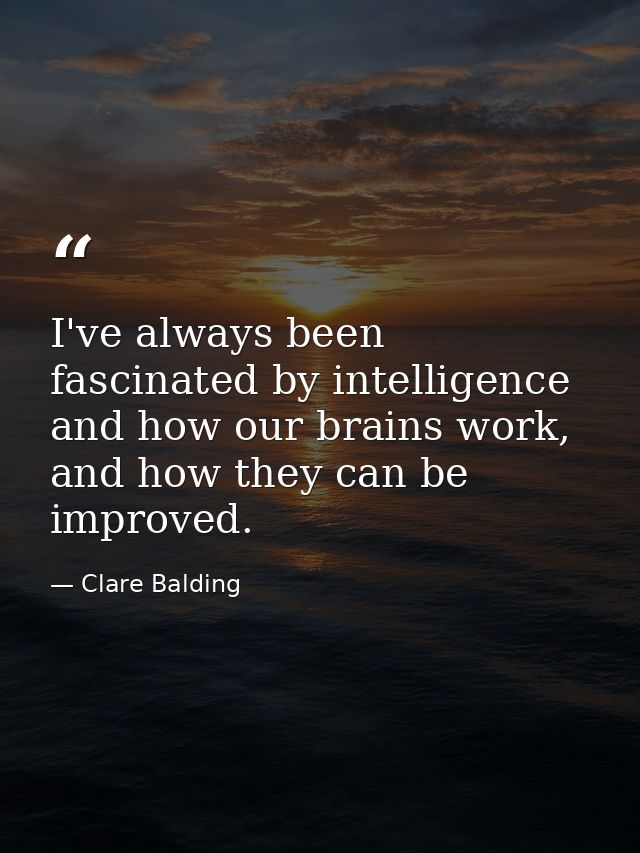 I've always been fascinated by intelligence and how our brains work, and how they can be improved. — Clare Balding