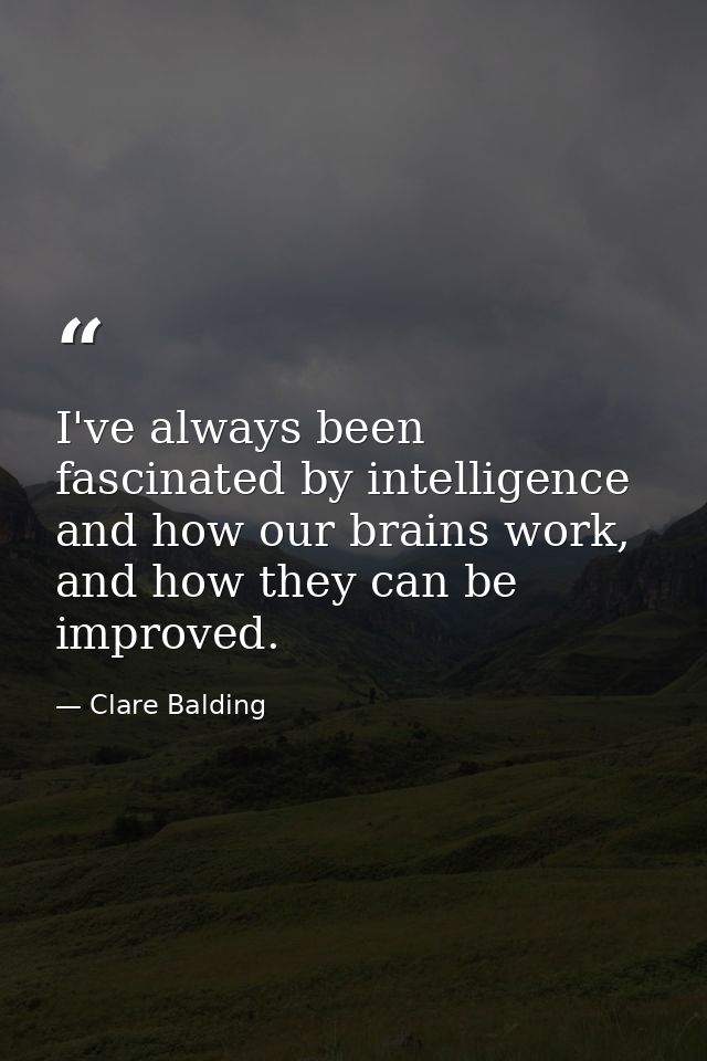 I've always been fascinated by intelligence and how our brains work, and how they can be improved. — Clare Balding