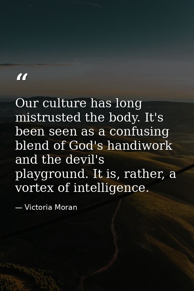 Our culture has long mistrusted the body. It's been seen as a confusing blend of God's handiwork and the devil's playgro — Victoria Moran