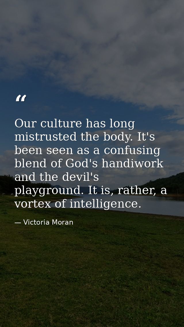 Our culture has long mistrusted the body. It's been seen as a confusing blend of God's handiwork and the devil's playgro — Victoria Moran