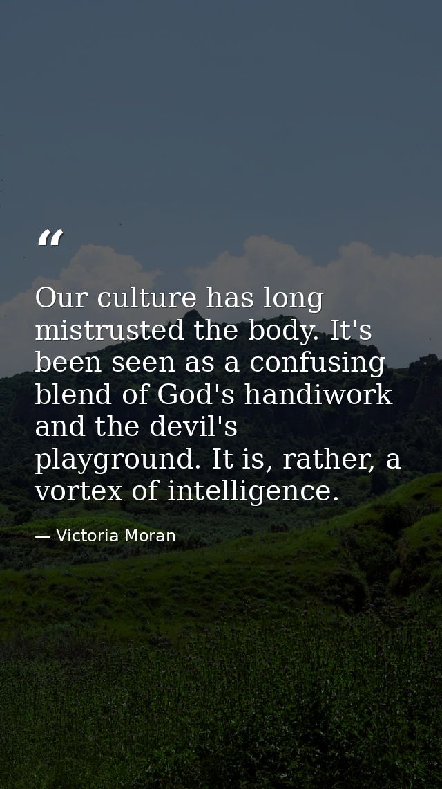 Our culture has long mistrusted the body. It's been seen as a confusing blend of God's handiwork and the devil's playgro — Victoria Moran