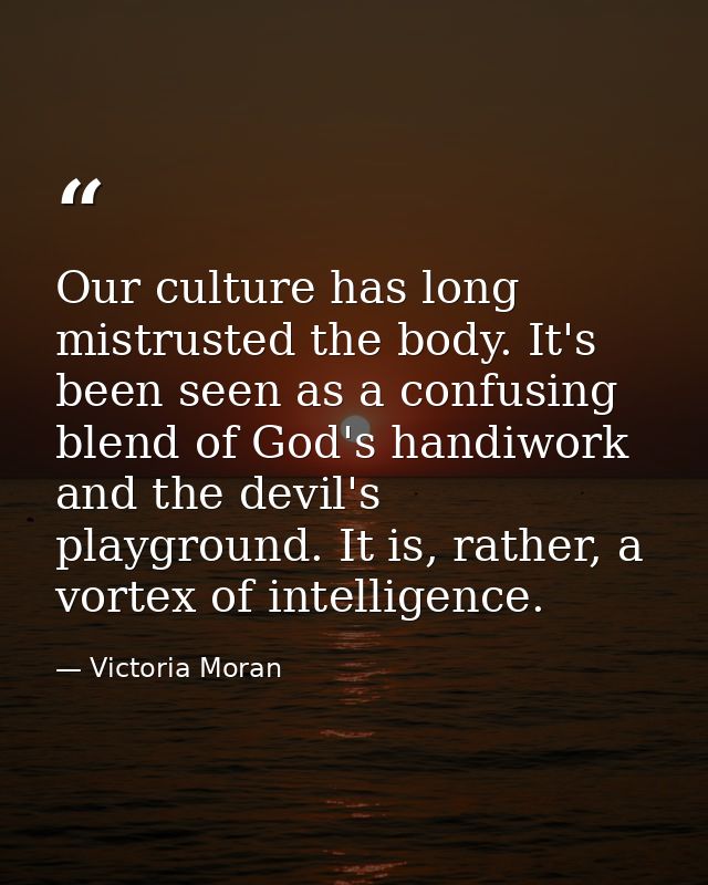 Our culture has long mistrusted the body. It's been seen as a confusing blend of God's handiwork and the devil's playgro — Victoria Moran