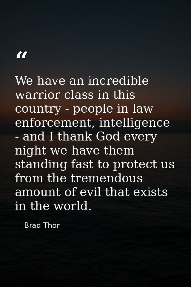 We have an incredible warrior class in this country - people in law enforcement, intelligence - and I thank God every ni — Brad Thor