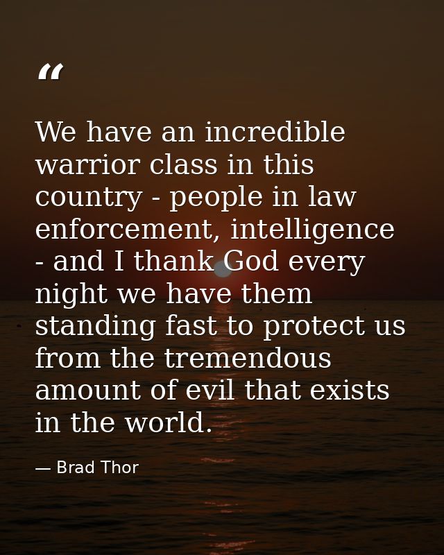 We have an incredible warrior class in this country - people in law enforcement, intelligence - and I thank God every ni — Brad Thor