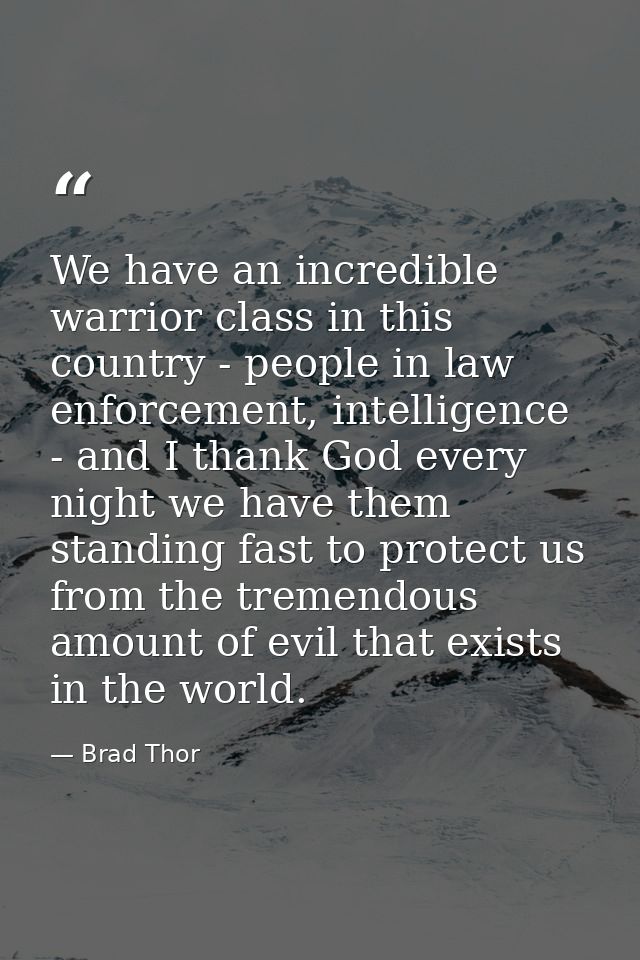 We have an incredible warrior class in this country - people in law enforcement, intelligence - and I thank God every ni — Brad Thor