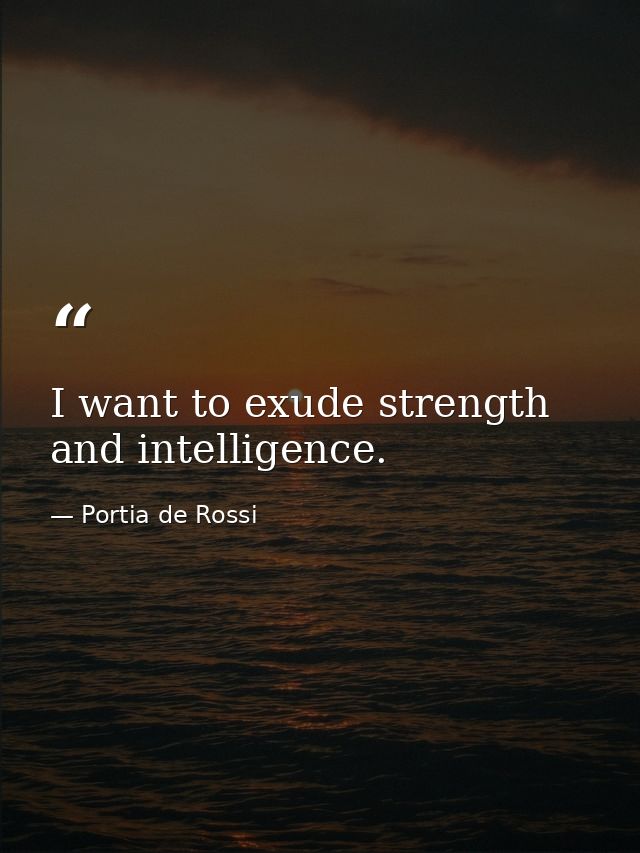 I want to exude strength and intelligence. — Portia de Rossi