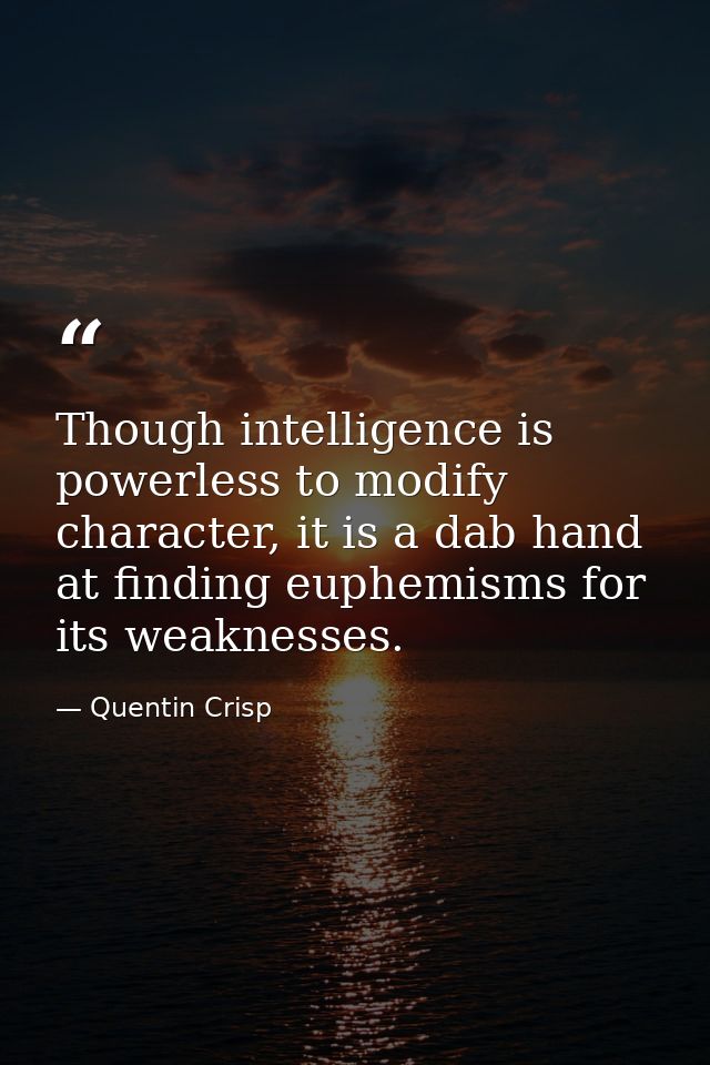 Though intelligence is powerless to modify character, it is a dab hand at finding euphemisms for its weaknesses. — Quentin Crisp