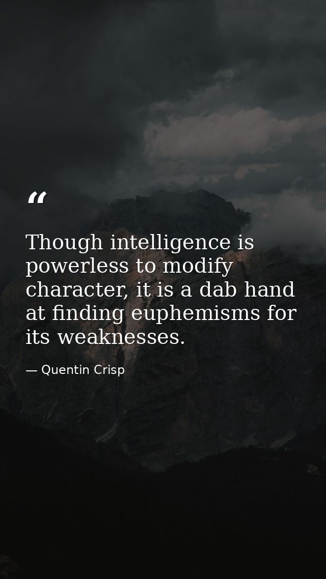 Though intelligence is powerless to modify character, it is a dab hand at finding euphemisms for its weaknesses. — Quentin Crisp
