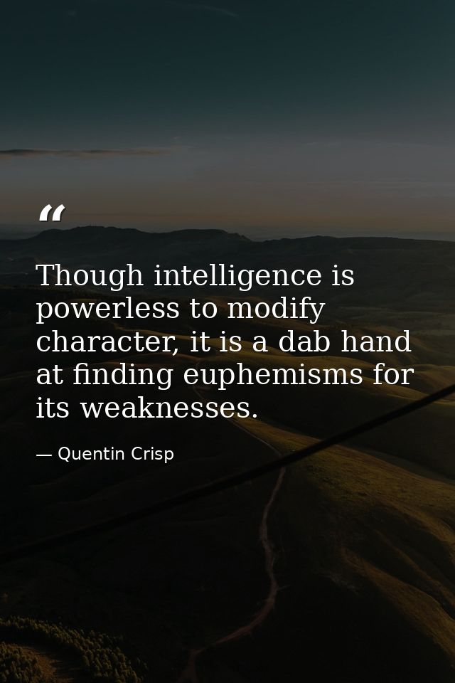 Though intelligence is powerless to modify character, it is a dab hand at finding euphemisms for its weaknesses. — Quentin Crisp