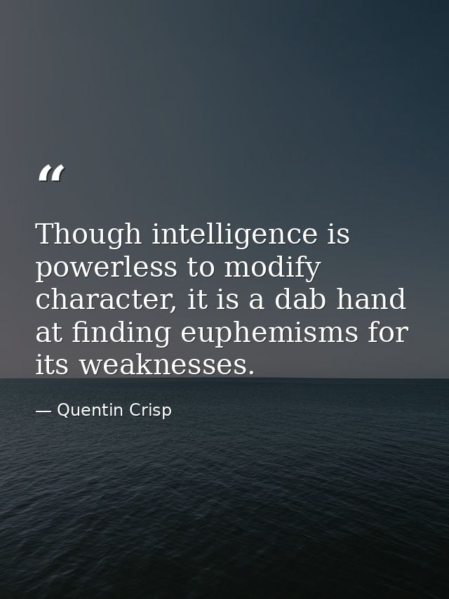 Though intelligence is powerless to modify character, it is a dab hand at finding euphemisms for its weaknesses. — Quentin Crisp