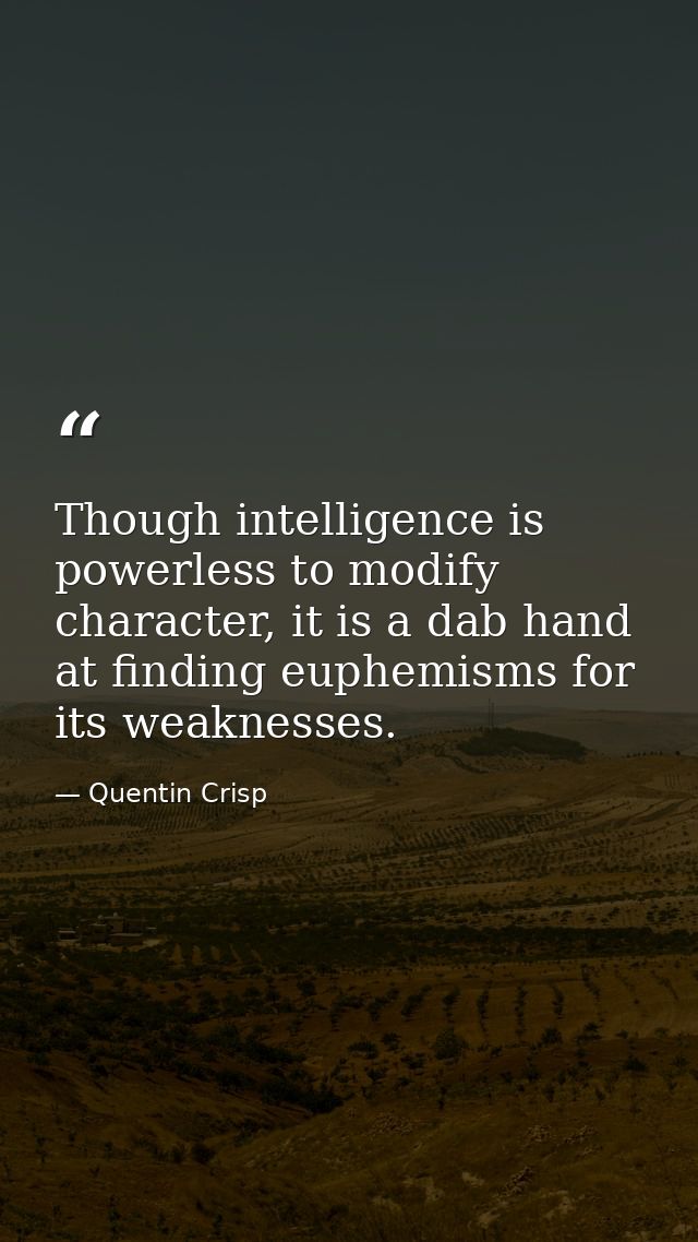 Though intelligence is powerless to modify character, it is a dab hand at finding euphemisms for its weaknesses. — Quentin Crisp
