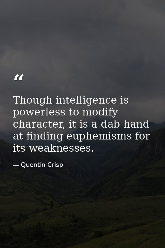 Though intelligence is powerless to modify character, it is a dab hand at finding euphemisms for its weaknesses. — Quentin Crisp