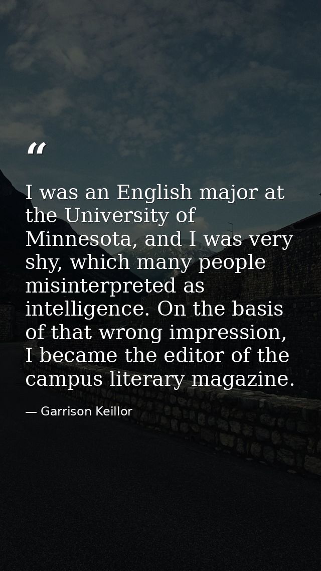 I was an English major at the University of Minnesota, and I was very shy, which many people misinterpreted as intellige — Garrison Keillor