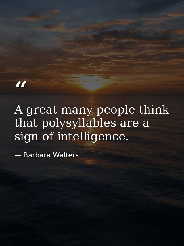A great many people think that polysyllables are a sign of intelligence. — Barbara Walters