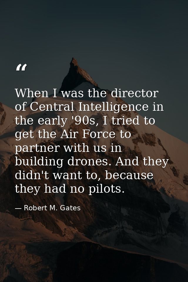 When I was the director of Central Intelligence in the early '90s, I tried to get the Air Force to partner with us in bu — Robert M. Gates
