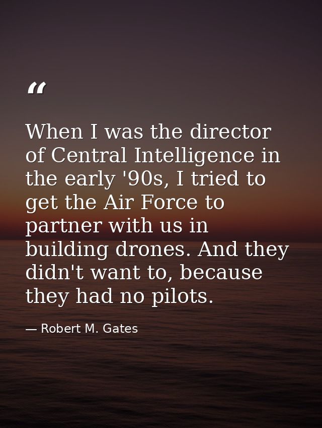 When I was the director of Central Intelligence in the early '90s, I tried to get the Air Force to partner with us in bu — Robert M. Gates