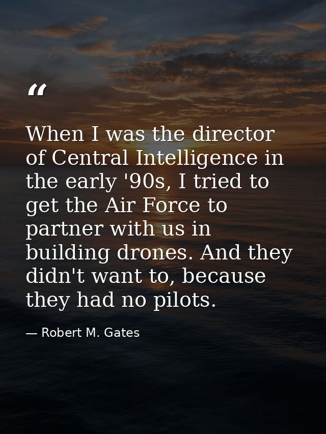 When I was the director of Central Intelligence in the early '90s, I tried to get the Air Force to partner with us in bu — Robert M. Gates