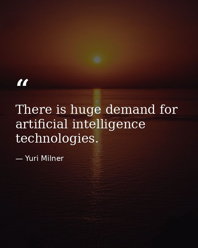 There is huge demand for artificial intelligence technologies. — Yuri Milner