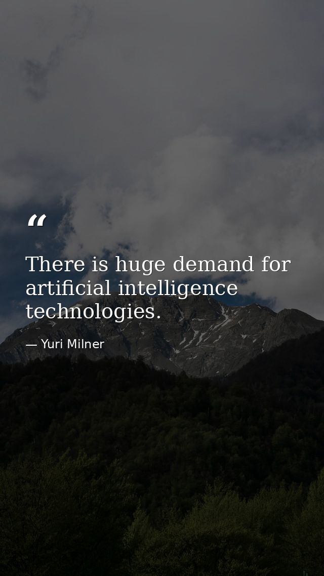 There is huge demand for artificial intelligence technologies. — Yuri Milner