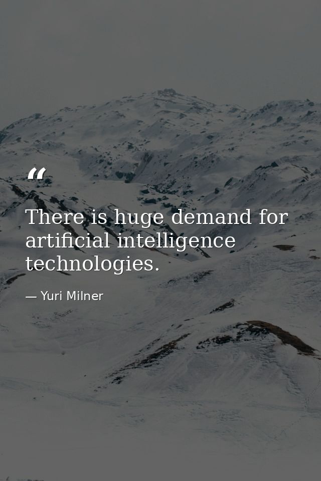 There is huge demand for artificial intelligence technologies. — Yuri Milner