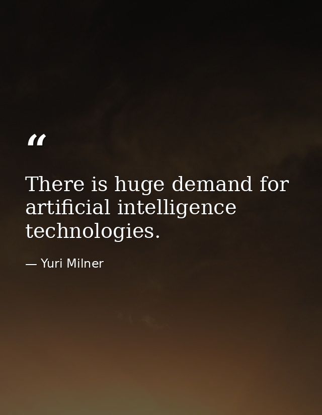 There is huge demand for artificial intelligence technologies. — Yuri Milner