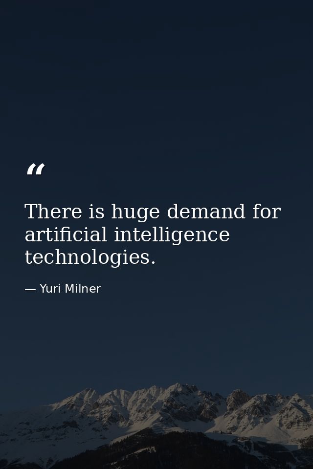 There is huge demand for artificial intelligence technologies. — Yuri Milner