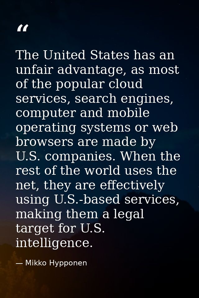 The United States has an unfair advantage, as most of the popular cloud services, search engines, computer and mobile op — Mikko Hypponen