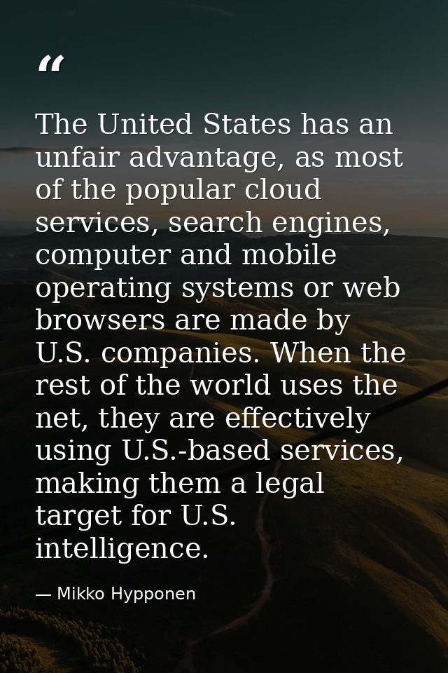 The United States has an unfair advantage, as most of the popular cloud services, search engines, computer and mobile op — Mikko Hypponen