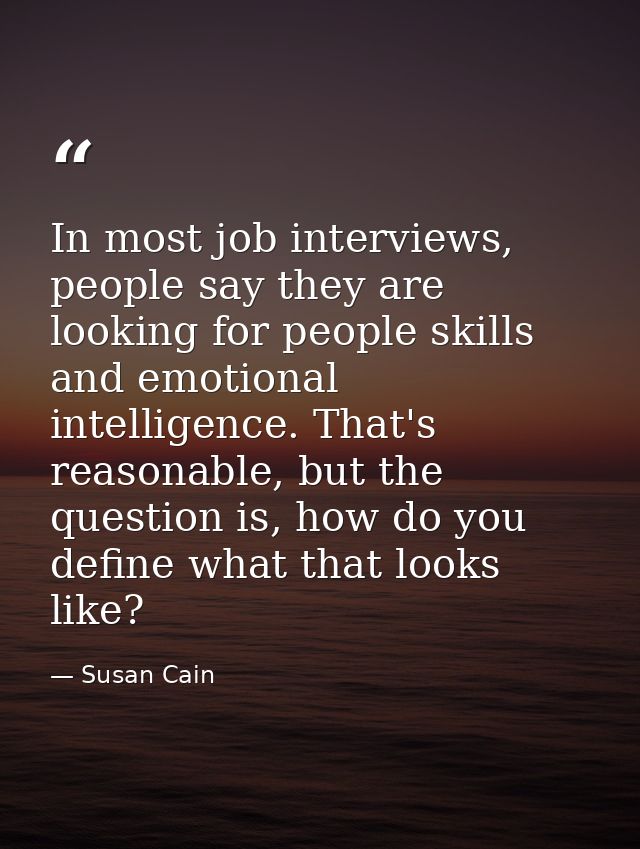 In most job interviews, people say they are looking for people skills and emotional intelligence. That's reasonable, but — Susan Cain