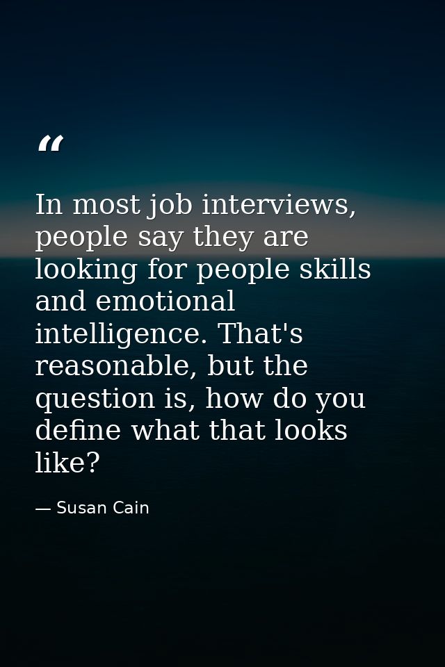 In most job interviews, people say they are looking for people skills and emotional intelligence. That's reasonable, but — Susan Cain