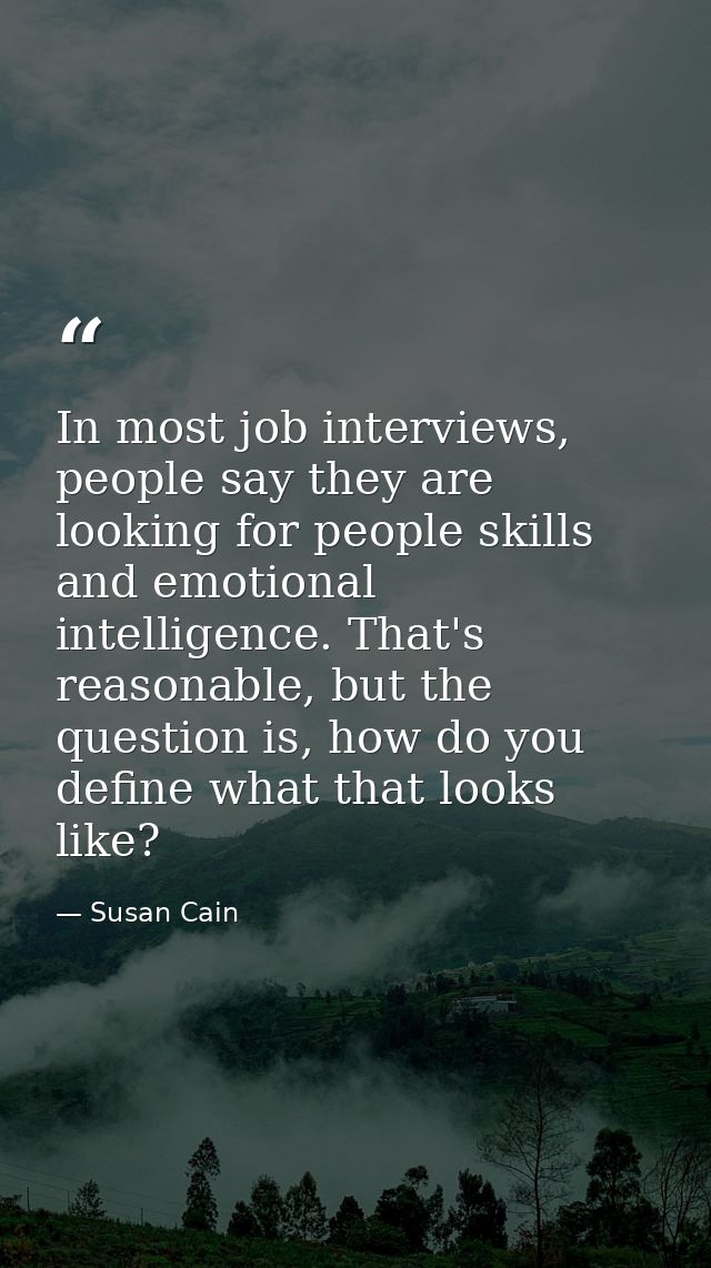 In most job interviews, people say they are looking for people skills and emotional intelligence. That's reasonable, but — Susan Cain