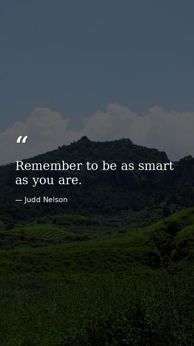Remember to be as smart as you are. — Judd Nelson