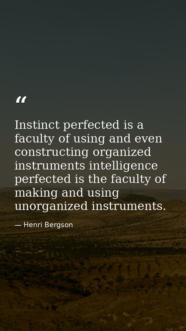 Instinct perfected is a faculty of using and even constructing organized instruments intelligence perfected is the facul — Henri Bergson