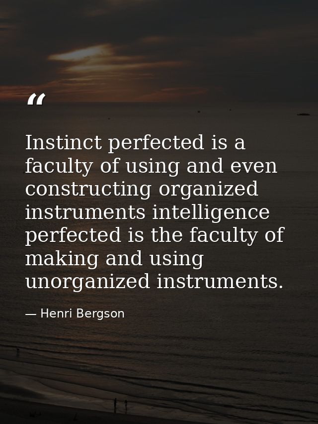 Instinct perfected is a faculty of using and even constructing organized instruments intelligence perfected is the facul — Henri Bergson