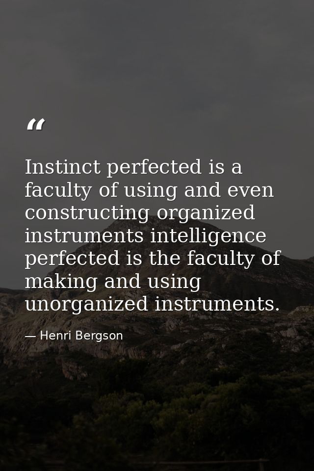 Instinct perfected is a faculty of using and even constructing organized instruments intelligence perfected is the facul — Henri Bergson