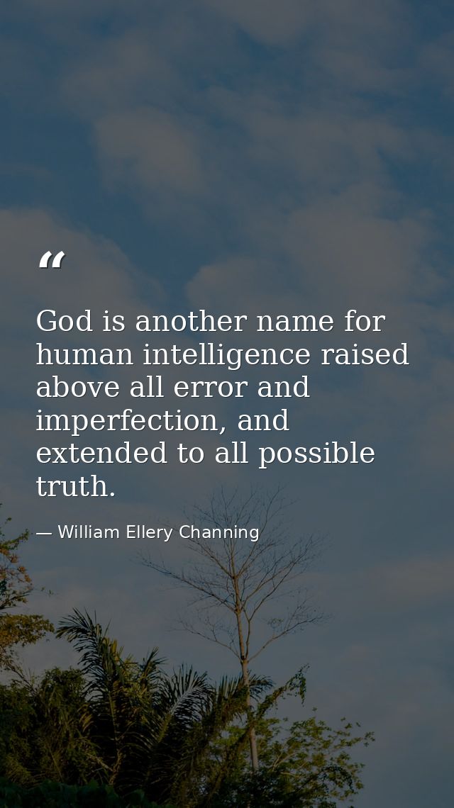 God is another name for human intelligence raised above all error and imperfection, and extended to all possible truth. — William Ellery Channing