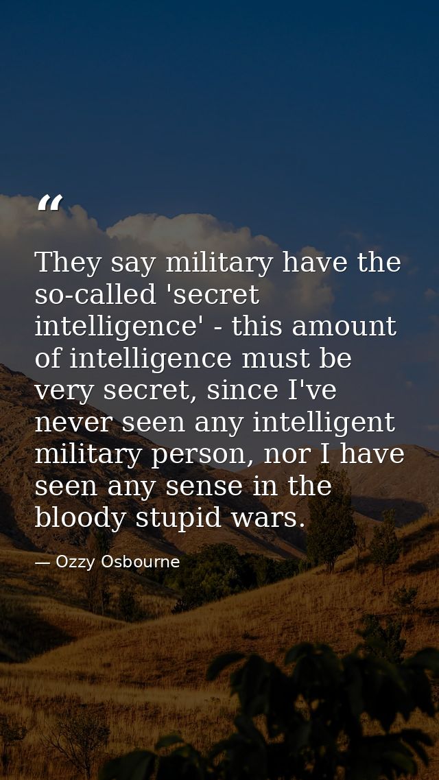 They say military have the so-called 'secret intelligence' - this amount of intelligence must be very secret, since I've — Ozzy Osbourne