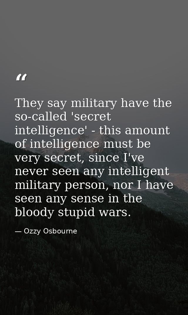 They say military have the so-called 'secret intelligence' - this amount of intelligence must be very secret, since I've — Ozzy Osbourne