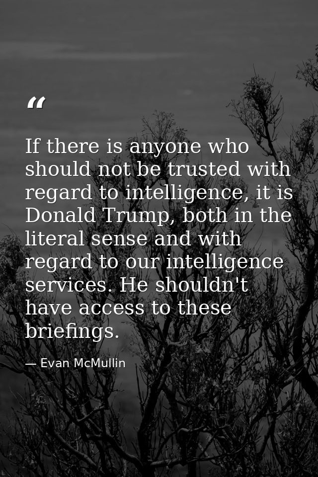 If there is anyone who should not be trusted with regard to intelligence, it is Donald Trump, both in the literal sense  — Evan McMullin