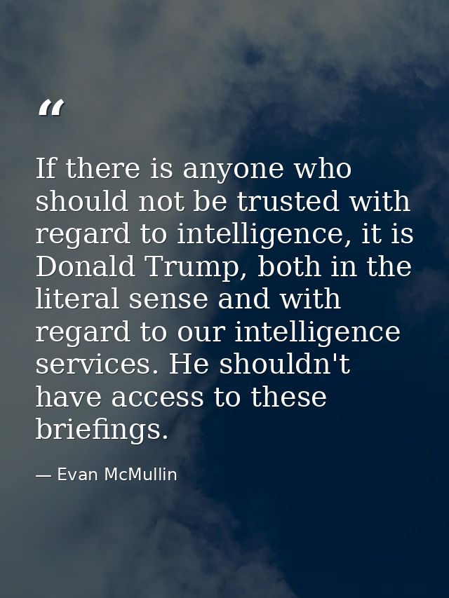 If there is anyone who should not be trusted with regard to intelligence, it is Donald Trump, both in the literal sense  — Evan McMullin
