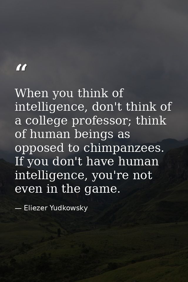 When you think of intelligence, don't think of a college professor; think of human beings as opposed to chimpanzees. If  — Eliezer Yudkowsky