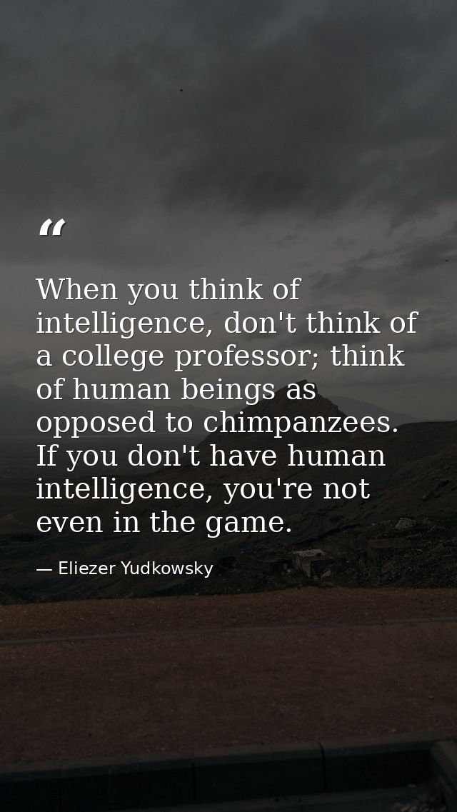When you think of intelligence, don't think of a college professor; think of human beings as opposed to chimpanzees. If  — Eliezer Yudkowsky