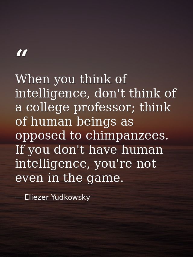 When you think of intelligence, don't think of a college professor; think of human beings as opposed to chimpanzees. If  — Eliezer Yudkowsky