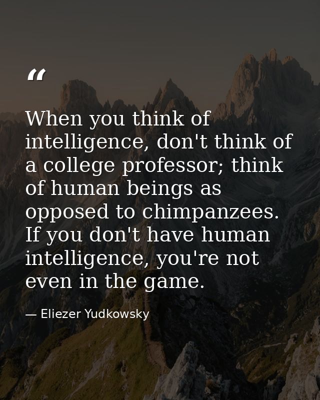 When you think of intelligence, don't think of a college professor; think of human beings as opposed to chimpanzees. If  — Eliezer Yudkowsky