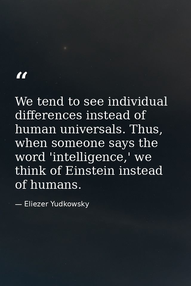 We tend to see individual differences instead of human universals. Thus, when someone says the word 'intelligence,' we t — Eliezer Yudkowsky