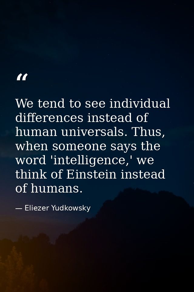 We tend to see individual differences instead of human universals. Thus, when someone says the word 'intelligence,' we t — Eliezer Yudkowsky