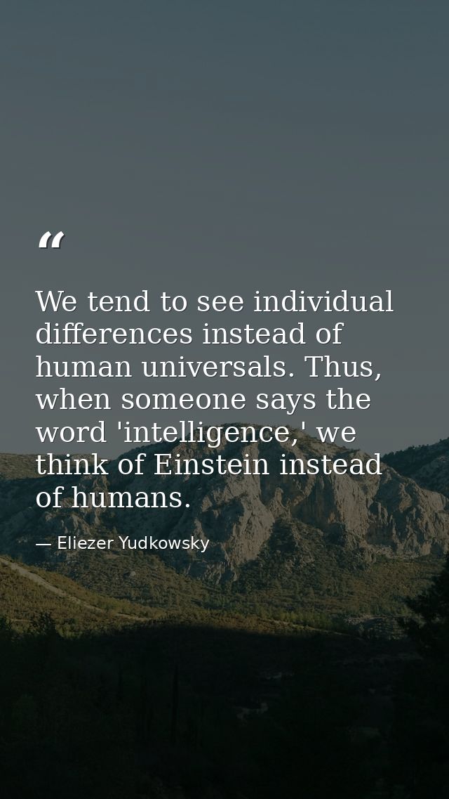 We tend to see individual differences instead of human universals. Thus, when someone says the word 'intelligence,' we t — Eliezer Yudkowsky