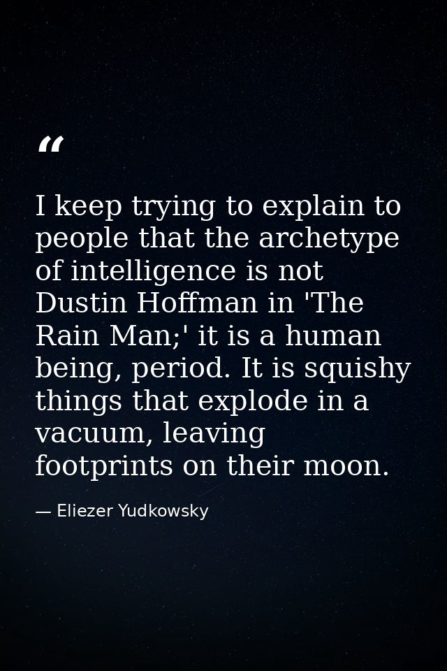 I keep trying to explain to people that the archetype of intelligence is not Dustin Hoffman in 'The Rain Man;' it is a h — Eliezer Yudkowsky