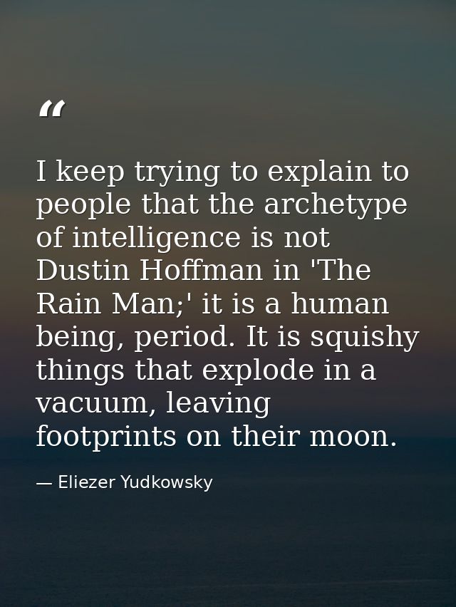 I keep trying to explain to people that the archetype of intelligence is not Dustin Hoffman in 'The Rain Man;' it is a h — Eliezer Yudkowsky
